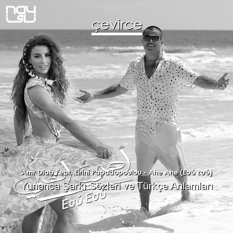 Amr Diab Feat. Eirini Papadopoulou – Ahe Ahe (Εσύ εσύ) Yunanca Şarkı Sözleri Türkçe Anlamları