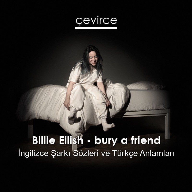 Billie Eilish – bury a friend İngilizce Şarkı Sözleri Türkçe Anlamları