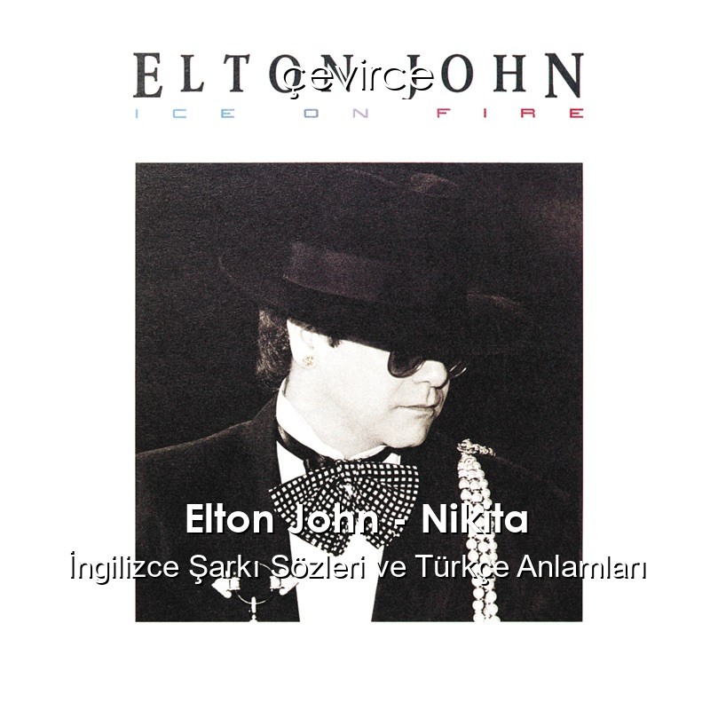 Elton John – Nikita İngilizce Şarkı Sözleri Türkçe Anlamları