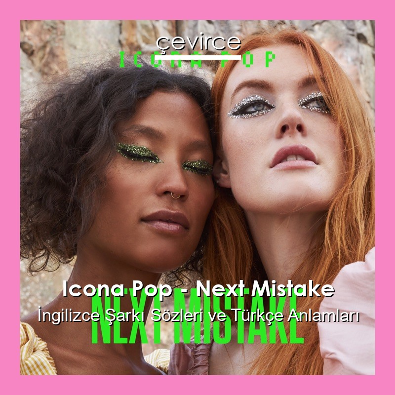 Icona Pop – Next Mistake İngilizce Şarkı Sözleri Türkçe Anlamları