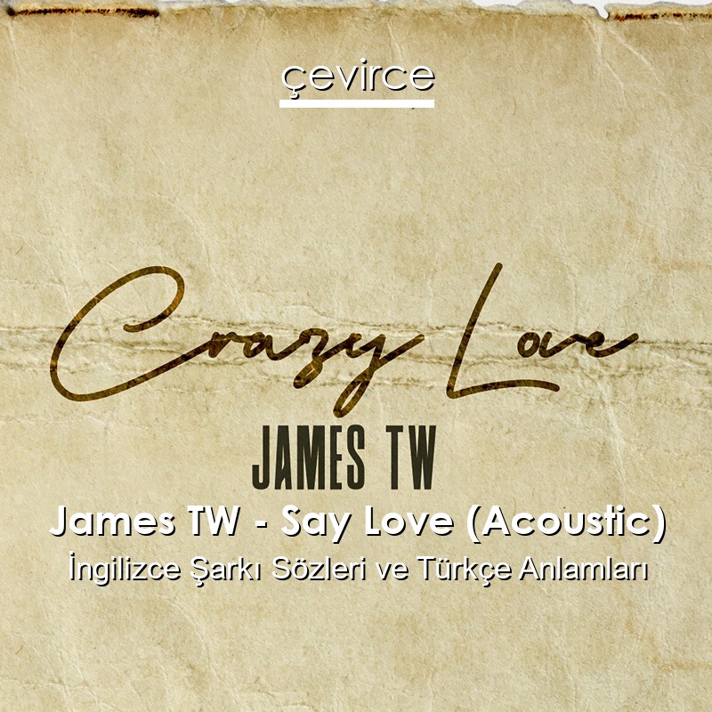 James TW – Say Love (Acoustic) İngilizce Şarkı Sözleri Türkçe Anlamları