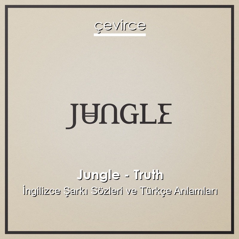 Jungle – Truth İngilizce Şarkı Sözleri Türkçe Anlamları