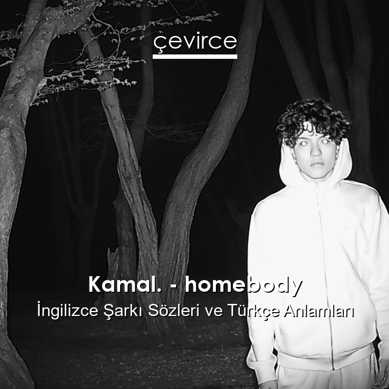 Kamal. – homebody İngilizce Şarkı Sözleri Türkçe Anlamları