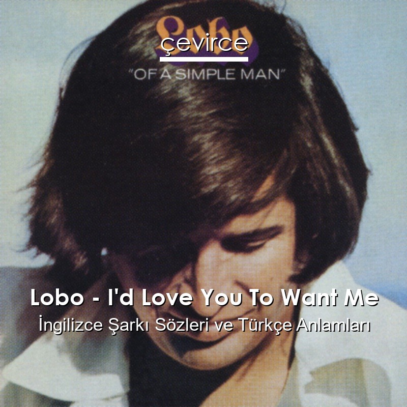 Lobo – I’d Love You To Want Me İngilizce Şarkı Sözleri Türkçe Anlamları