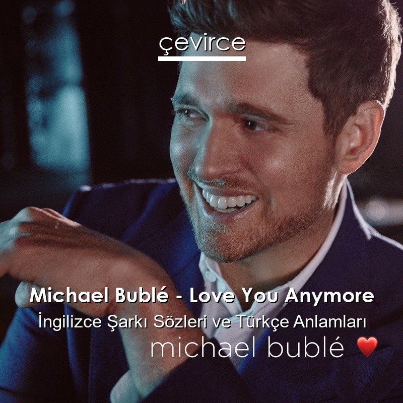 Michael Bublé – Love You Anymore İngilizce Şarkı Sözleri Türkçe Anlamları