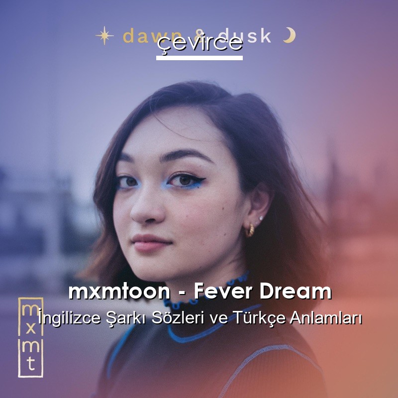 mxmtoon – Fever Dream İngilizce Şarkı Sözleri Türkçe Anlamları