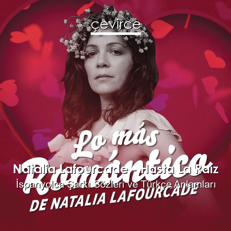 Natalia Lafourcade – Hasta La Raíz İspanyolca Şarkı Sözleri Türkçe Anlamları