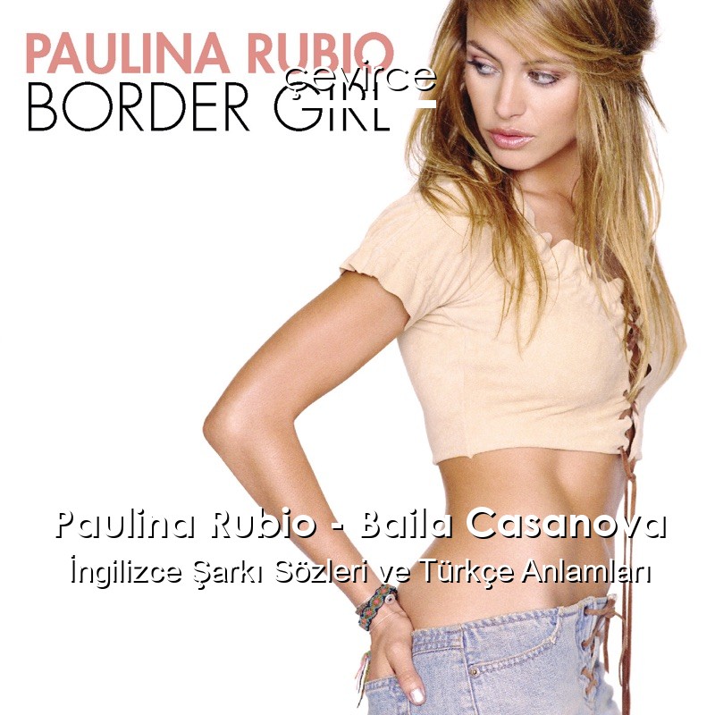 Paulina Rubio – Baila Casanova İngilizce Şarkı Sözleri Türkçe Anlamları