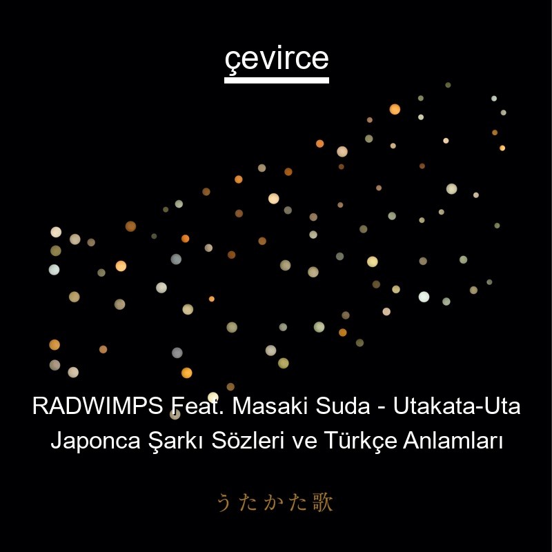 RADWIMPS Feat. Masaki Suda – Utakata-Uta Japonca Şarkı Sözleri Türkçe Anlamları