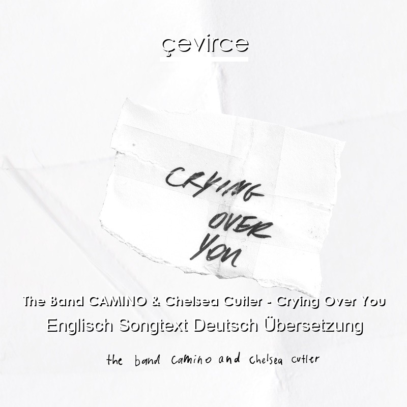 The Band CAMINO & Chelsea Cutler – Crying Over You Englisch Songtext Deutsch Übersetzung