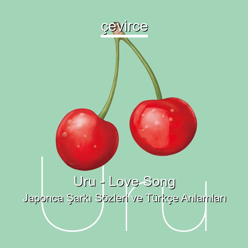 Uru – Love Song Japonca Şarkı Sözleri Türkçe Anlamları