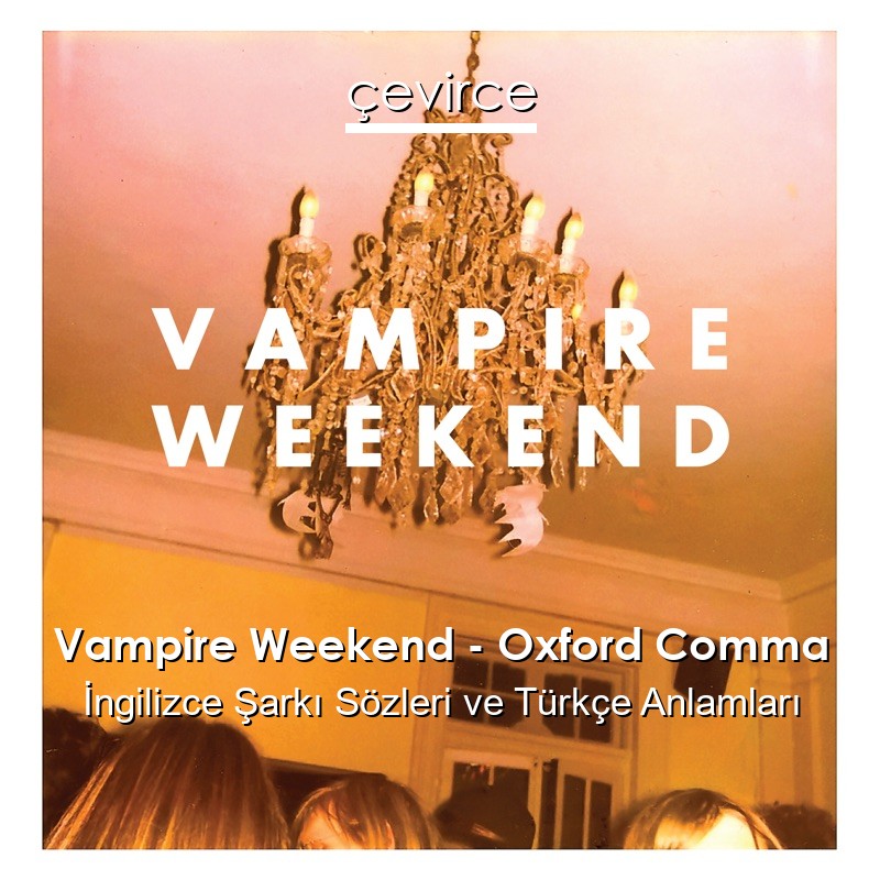 Vampire Weekend – Oxford Comma İngilizce Şarkı Sözleri Türkçe Anlamları