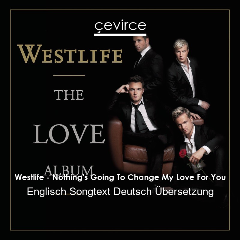 Westlife – Nothing’s Going To Change My Love For You Englisch Songtext Deutsch Übersetzung