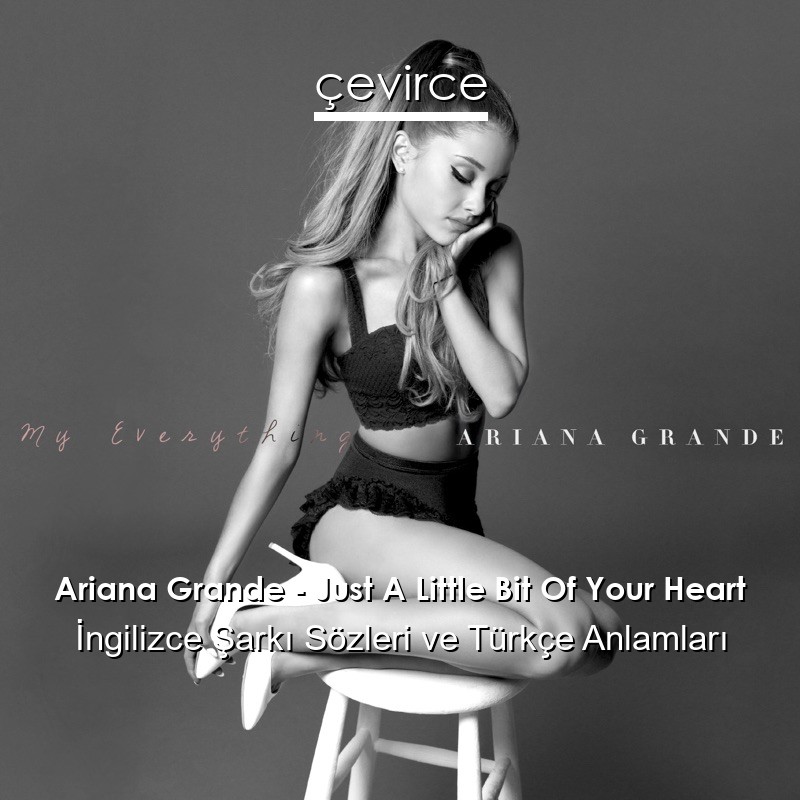 Ariana Grande – Just A Little Bit Of Your Heart İngilizce Şarkı Sözleri Türkçe Anlamları