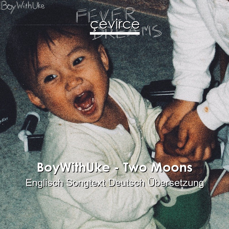 BoyWithUke – Two Moons Englisch Songtext Deutsch Übersetzung