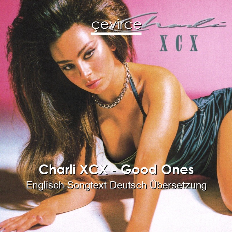 Charli XCX – Good Ones Englisch Songtext Deutsch Übersetzung