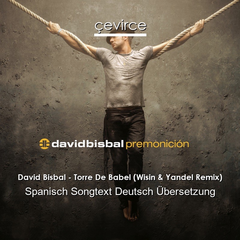 David Bisbal – Torre De Babel (Wisin & Yandel Remix) Spanisch Songtext Deutsch Übersetzung