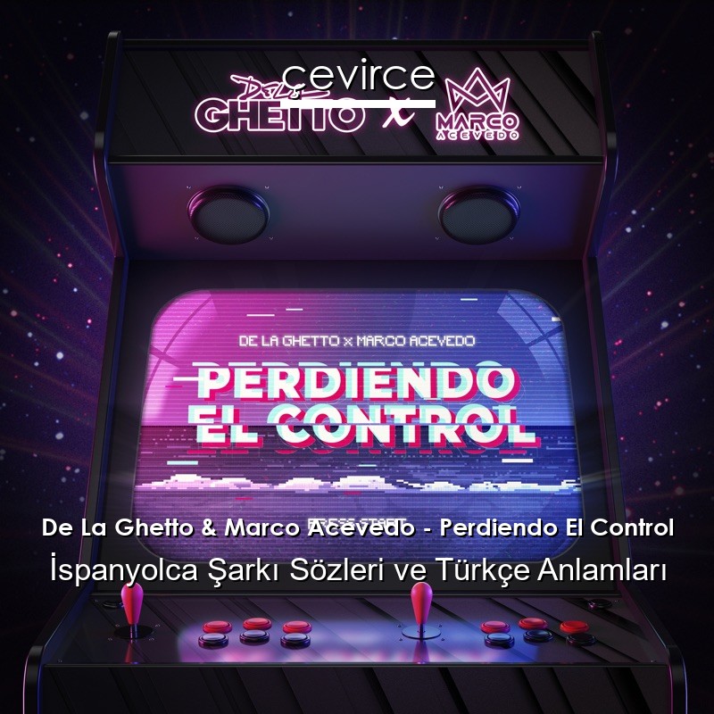 De La Ghetto & Marco Acevedo – Perdiendo El Control İspanyolca Şarkı Sözleri Türkçe Anlamları