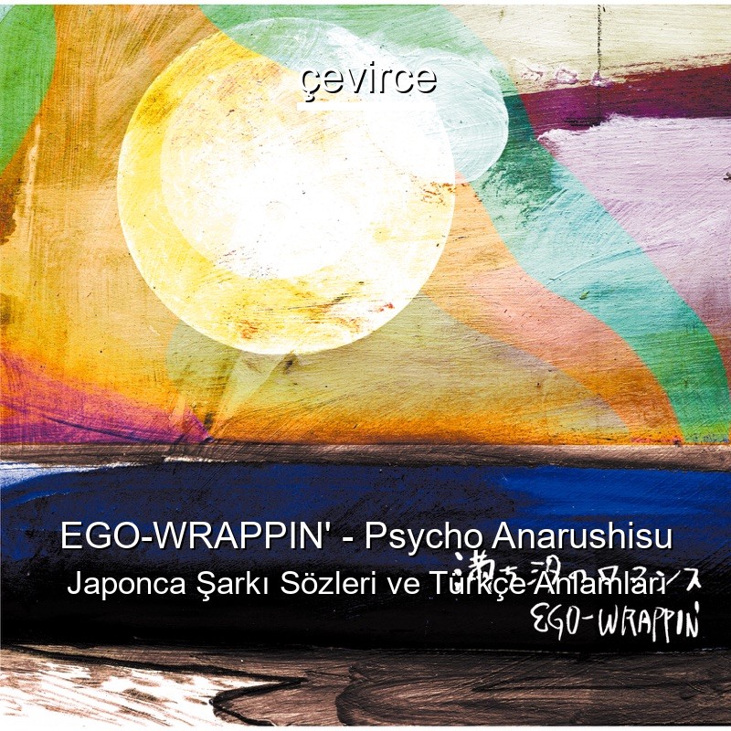 EGO-WRAPPIN’ – Psycho Anarushisu Japonca Şarkı Sözleri Türkçe Anlamları