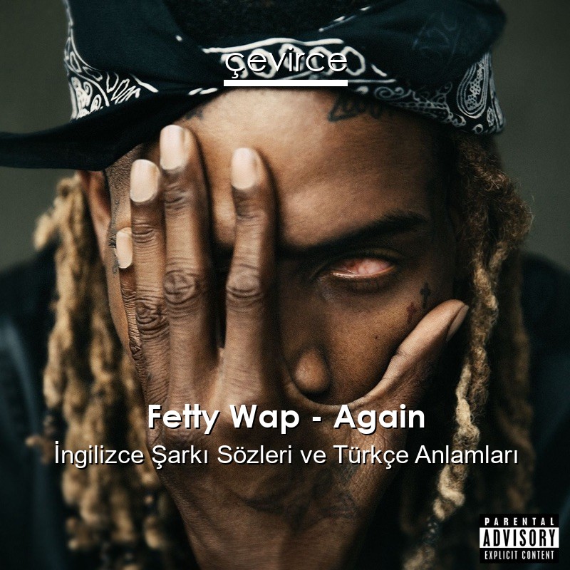 Fetty Wap – Again İngilizce Şarkı Sözleri Türkçe Anlamları