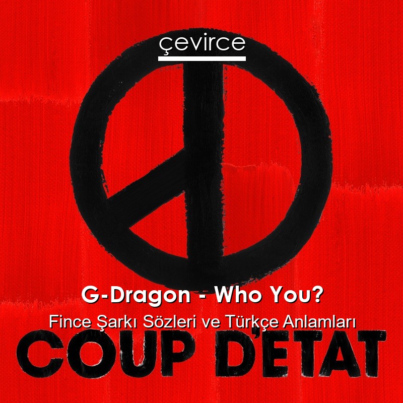 G-Dragon – Who You? Fince Şarkı Sözleri Türkçe Anlamları