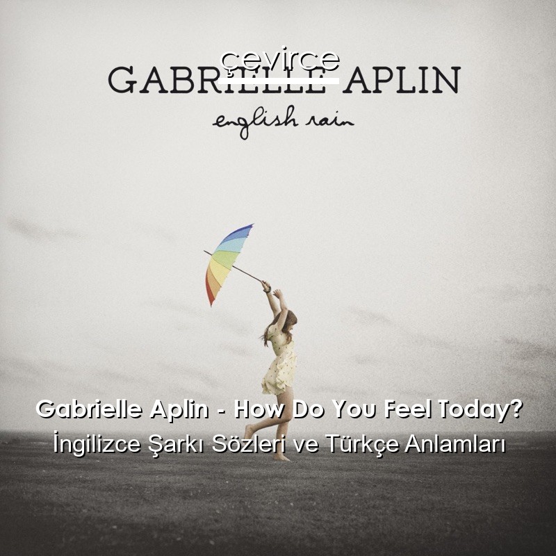 Gabrielle Aplin – How Do You Feel Today? İngilizce Şarkı Sözleri Türkçe Anlamları