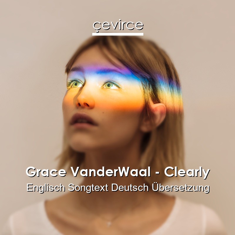 Grace VanderWaal – Clearly Englisch Songtext Deutsch Übersetzung