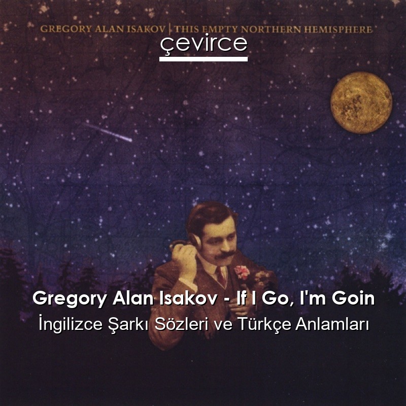 Gregory Alan Isakov – If I Go, I’m Goin İngilizce Şarkı Sözleri Türkçe Anlamları