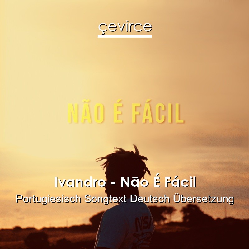 Ivandro – Não É Fácil Portugiesisch Songtext Deutsch Übersetzung