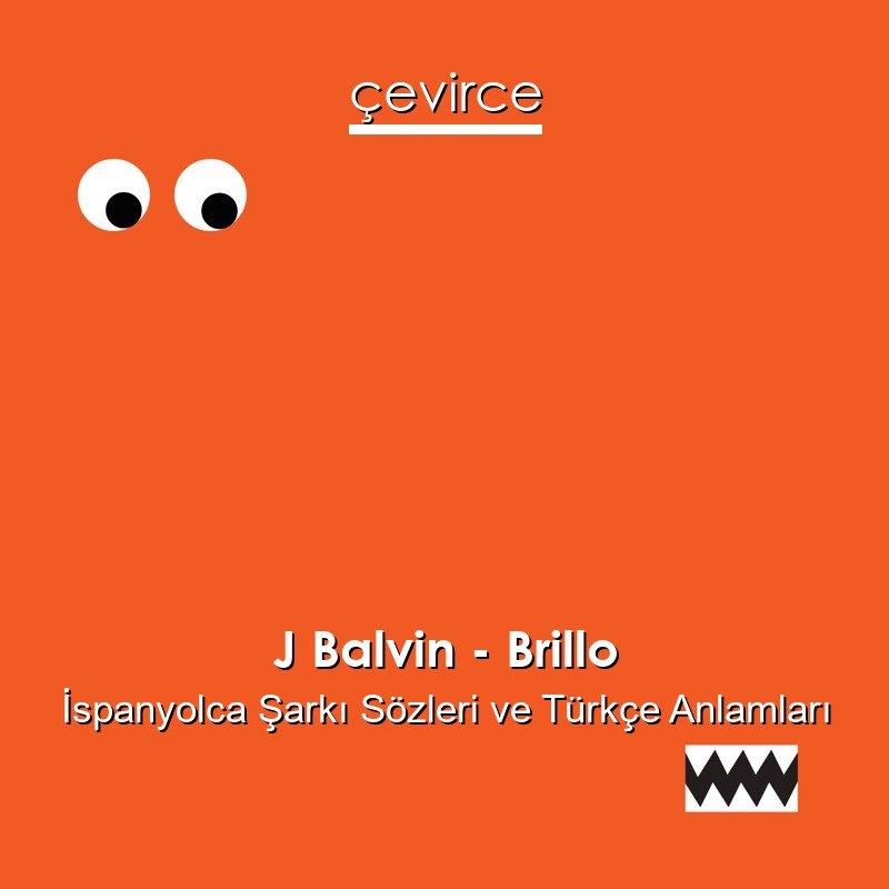 J Balvin – Brillo İspanyolca Şarkı Sözleri Türkçe Anlamları