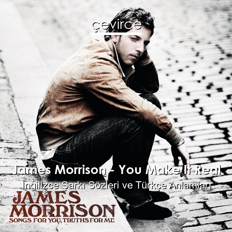 James Morrison – You Make It Real İngilizce Şarkı Sözleri Türkçe Anlamları