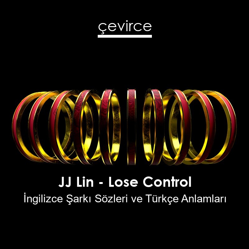 JJ Lin – Lose Control İngilizce Şarkı Sözleri Türkçe Anlamları