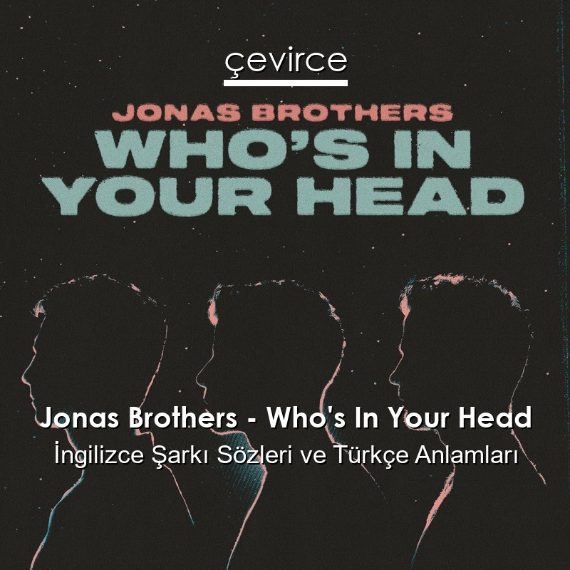 Jonas Brothers – Who’s In Your Head İngilizce Şarkı Sözleri Türkçe Anlamları