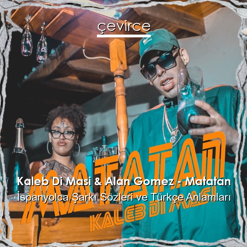 Kaleb Di Masi & Alan Gomez – Matatan İspanyolca Şarkı Sözleri Türkçe Anlamları