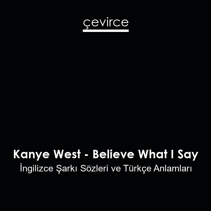 Kanye West – Believe What I Say İngilizce Şarkı Sözleri Türkçe Anlamları