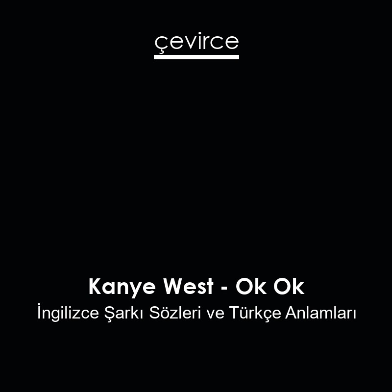 Kanye West – Ok Ok İngilizce Şarkı Sözleri Türkçe Anlamları