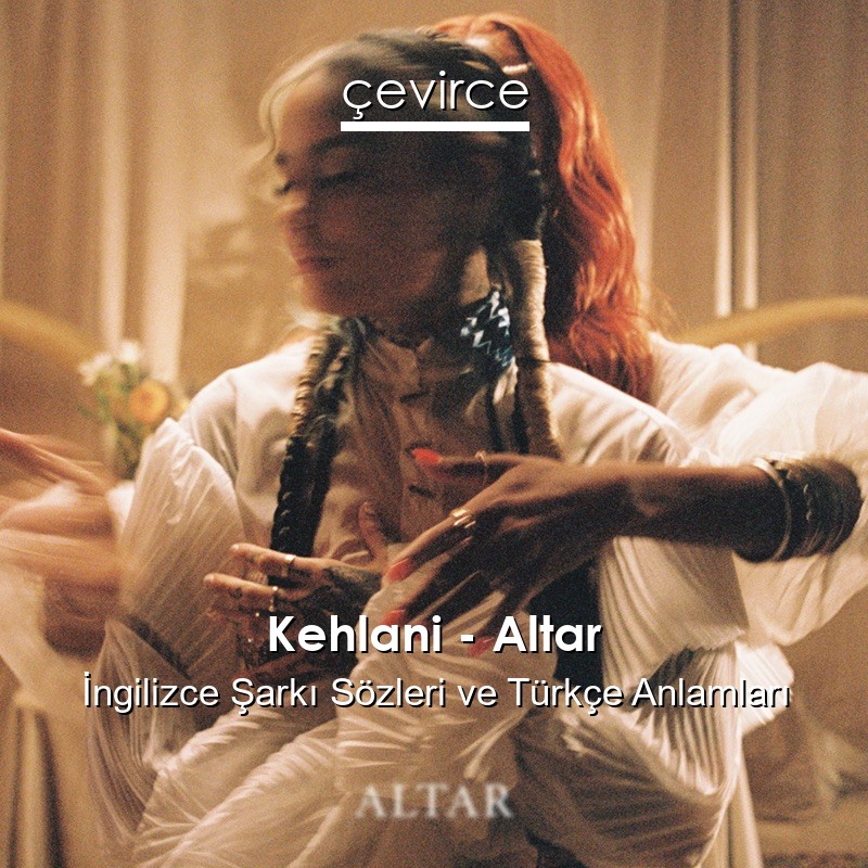 Kehlani – Altar İngilizce Şarkı Sözleri Türkçe Anlamları