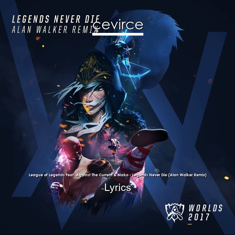 League of Legends Feat. Against The Current & Mako – Legends Never Die (Alan Walker Remix) Lyrics