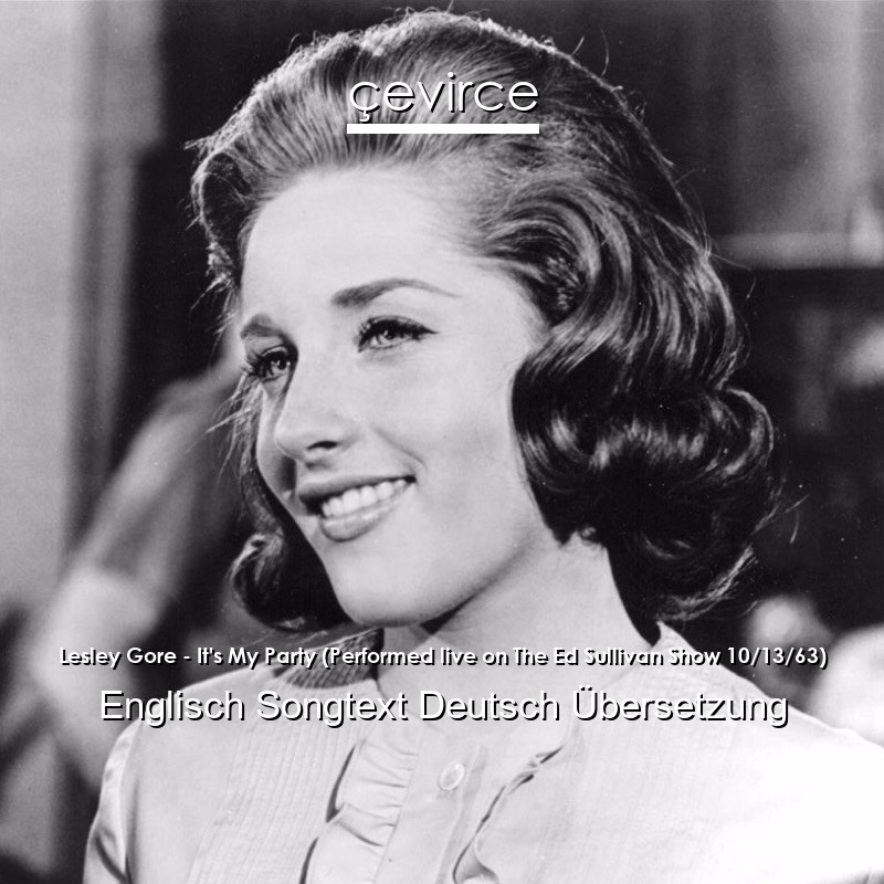 Lesley Gore – It’s My Party (Performed live on The Ed Sullivan Show 10/13/63) Englisch Songtext Deutsch Übersetzung