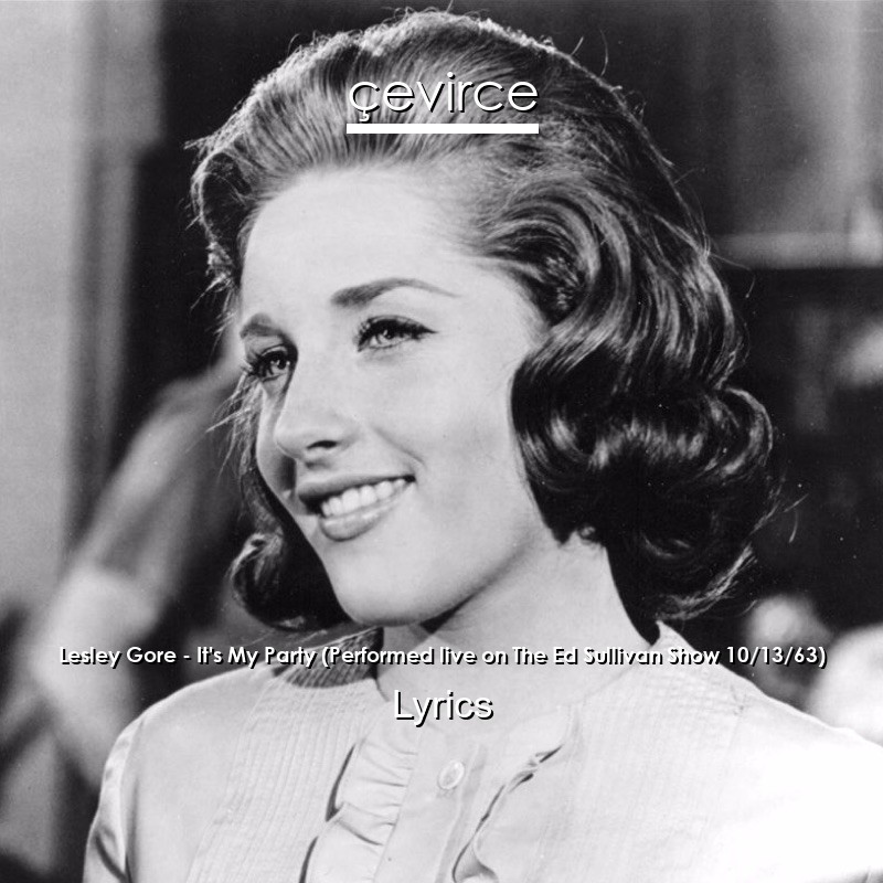 Lesley Gore – It’s My Party (Performed live on The Ed Sullivan Show 10/13/63) Lyrics