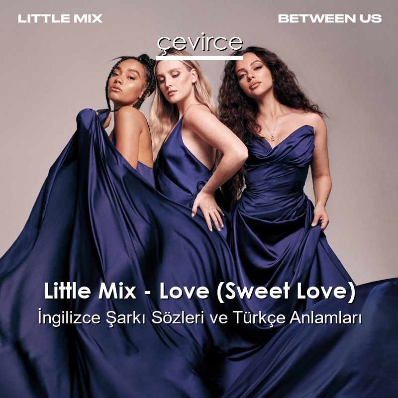 Little Mix – Love (Sweet Love) İngilizce Şarkı Sözleri Türkçe Anlamları