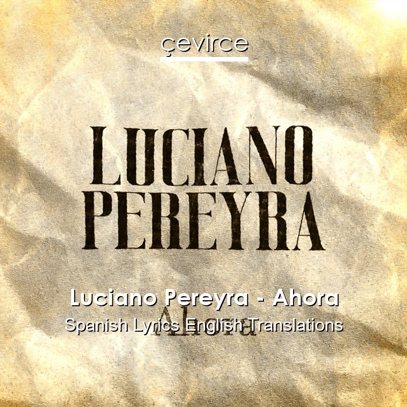 Luciano Pereyra – Ahora Spanish Lyrics English Translations