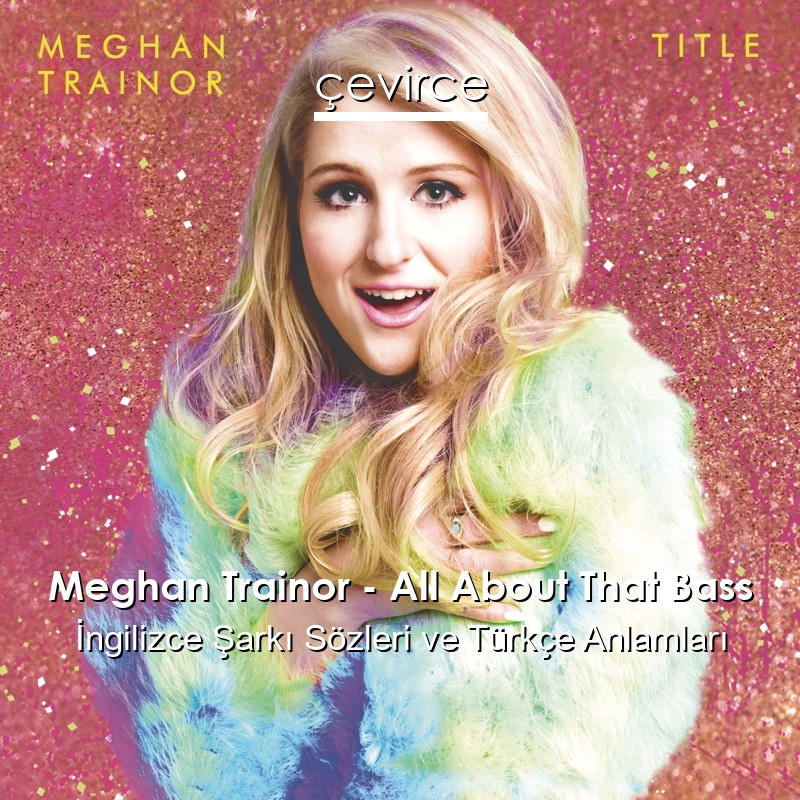 Meghan Trainor – All About That Bass İngilizce Şarkı Sözleri Türkçe Anlamları