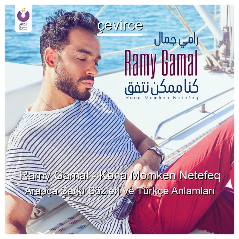 Ramy Gamal – Kona Momken Netefeq Arapça Şarkı Sözleri Türkçe Anlamları