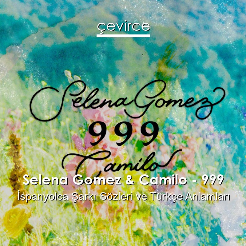 Selena Gomez & Camilo – 999 İspanyolca Şarkı Sözleri Türkçe Anlamları