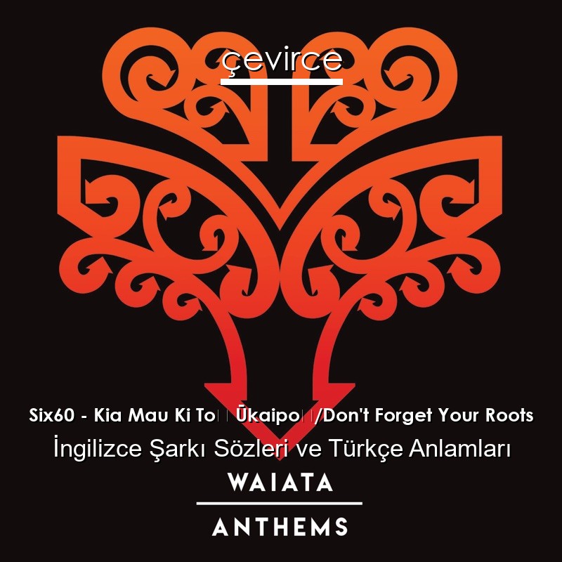 Six60 – Kia Mau Ki Tō Ūkaipō/Don’t Forget Your Roots  Şarkı Sözleri Türkçe Anlamları