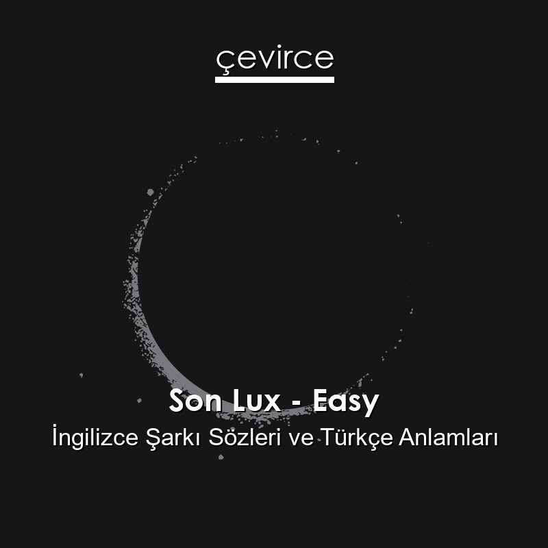 Son Lux – Easy İngilizce Şarkı Sözleri Türkçe Anlamları