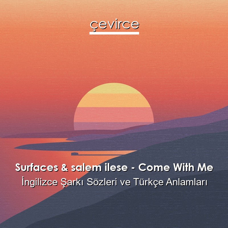 Surfaces & salem ilese – Come With Me İngilizce Şarkı Sözleri Türkçe Anlamları