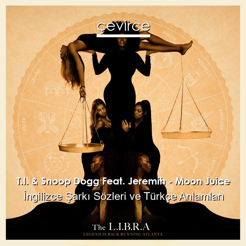 T.I. & Snoop Dogg Feat. Jeremih – Moon Juice İngilizce Şarkı Sözleri Türkçe Anlamları