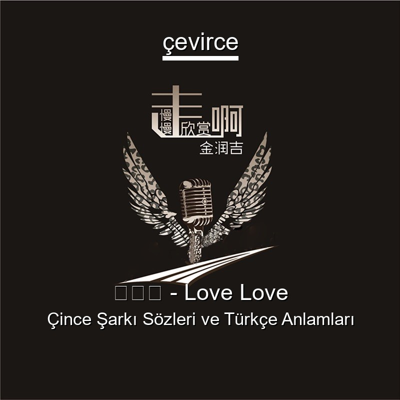 金润吉 – Love Love Çince Şarkı Sözleri Türkçe Anlamları